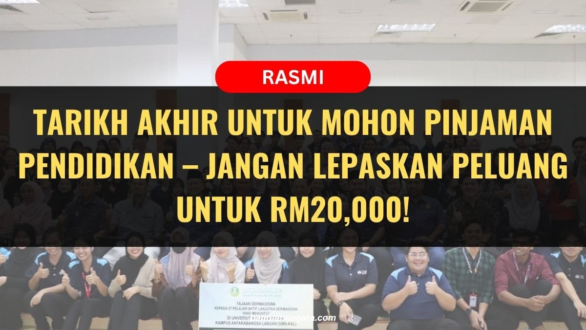 TARIKH AKHIR UNTUK MOHON PINJAMAN PENDIDIKAN – JANGAN LEPASKAN PELUANG UNTUK RM20,000!