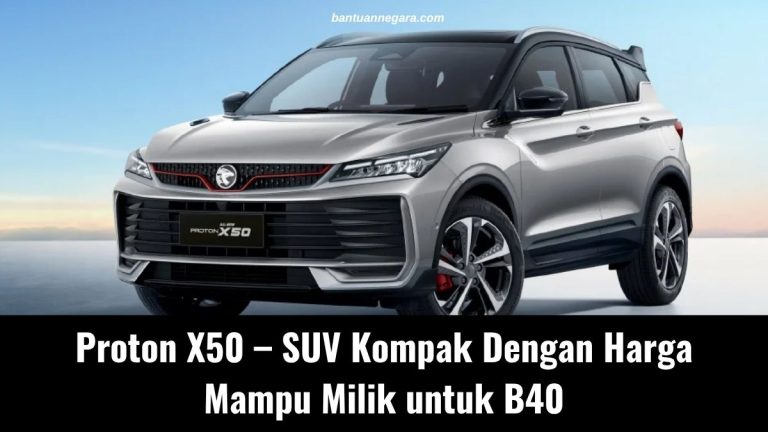 Proton X50 Dari RM79,200 – SUV Kompak Dengan Harga Mampu Milik Untuk Keluarga B40! Proton X50 – SUV Kompak Dengan Harga Mampu Milik untuk B40